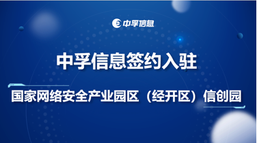 中孚信息簽約入駐國家網(wǎng)絡(luò)安全產(chǎn)業(yè)園區(qū)（經(jīng)開區(qū)）信創(chuàng)園，深化網(wǎng)絡(luò)與信息安全軟件開發(fā)布局